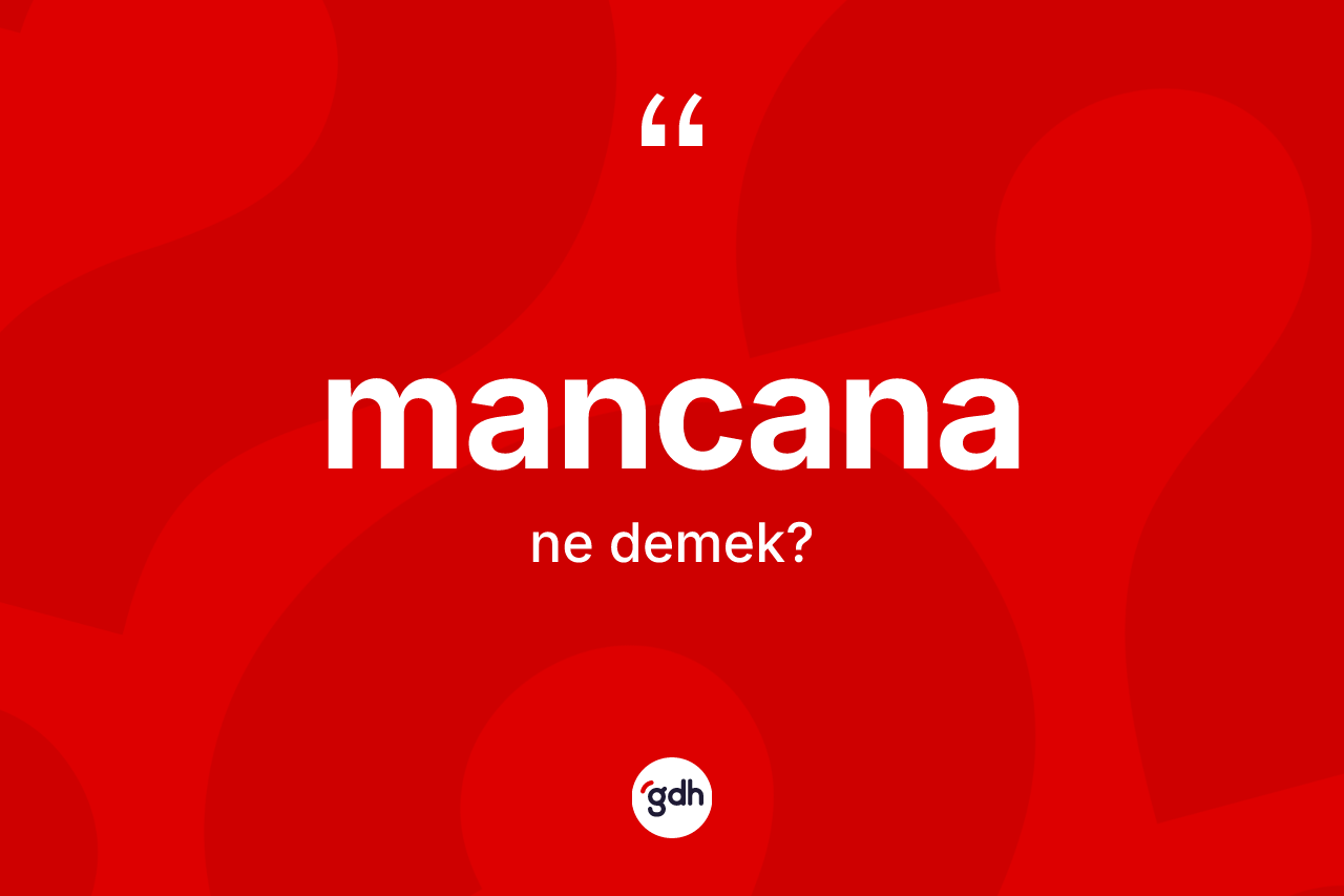Mancana ne demek? Mancana kelimesinin TDK anlamı nedir?