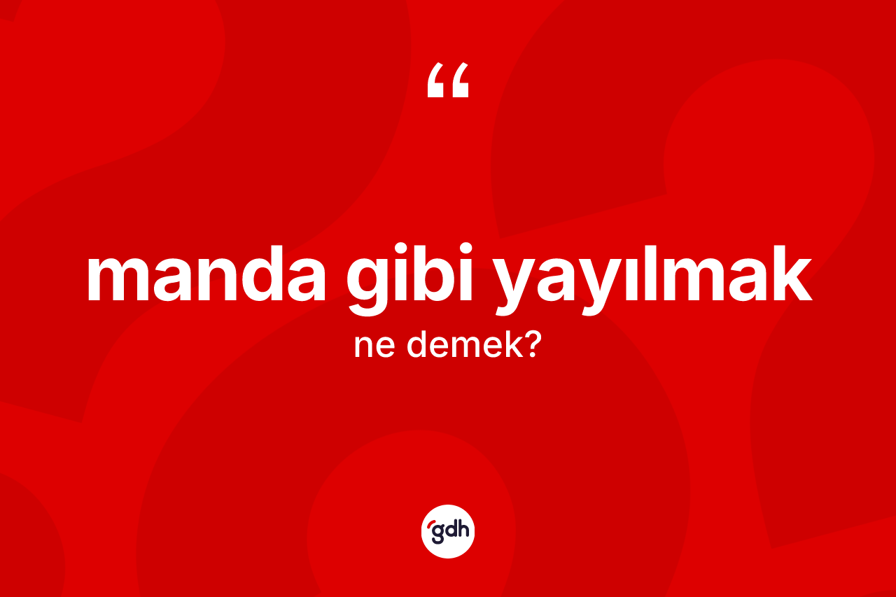 Manda gibi yayılmak ifadesinin anlamı nedir? Manda gibi yayılmak ifadesi nerede kullanılır?
