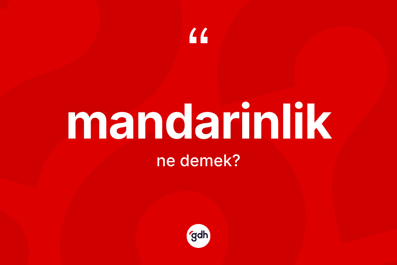 Mandarinlik kelimesi nedir? Mandarinliğin kısaca tanımı nedir?