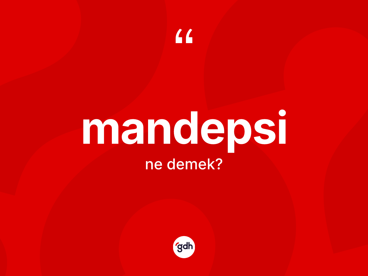 Mandepsi kelimesinin anlamı nedir? Mandepsi kelimesinin TDK anlamı nedir?