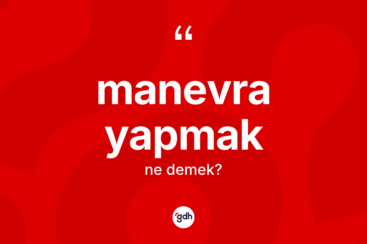 Manevra yapmak ifadesinin tanımı nedir?