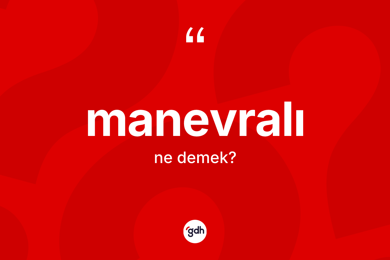 Manevralı kelimesinin tanımı nedir? Manevralının TDK'ya göre anlamı nedir?