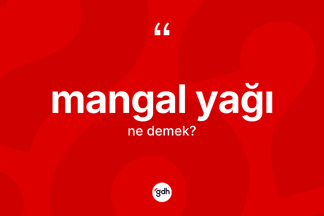 Mangal yağı kelimesinin sözlükteki tanımı nedir? Mangal yağının sözlükteki anlamı nedir?
