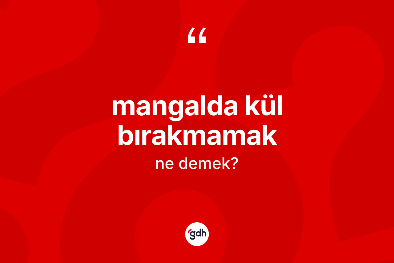 Mangalda kül bırakmamak ifadesi neyi anlatır? Mangalda kül bırakmamak ifadesinin TDK'ya göre anlamı nedir?