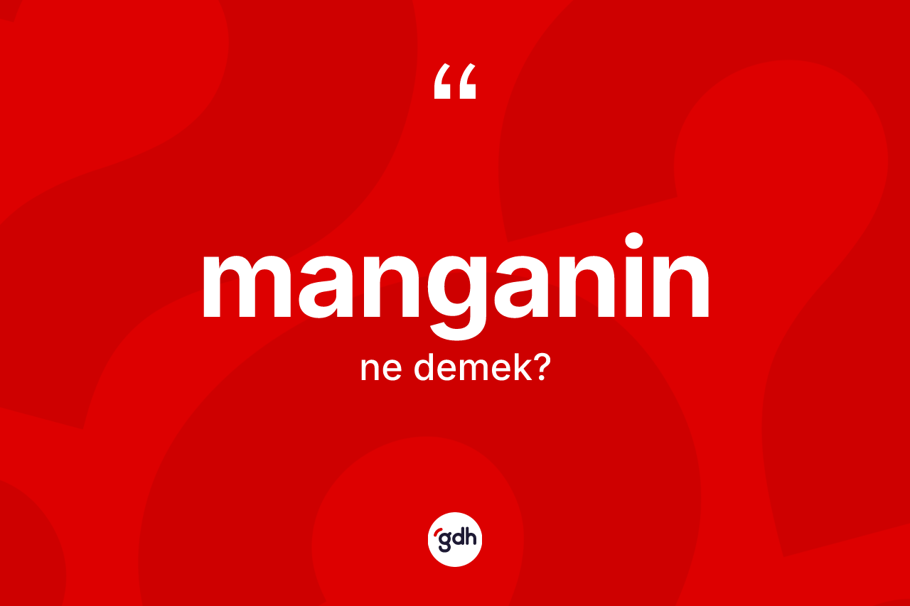 Manganin kelimesi ne anlama gelir?