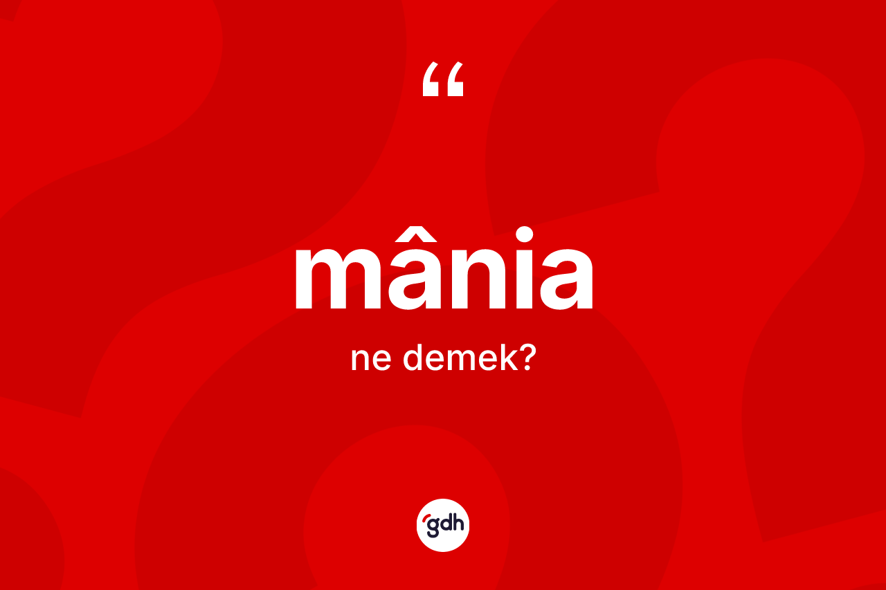 Mânia kelimesi ne demek? Mânianın kısaca tanımı nedir?