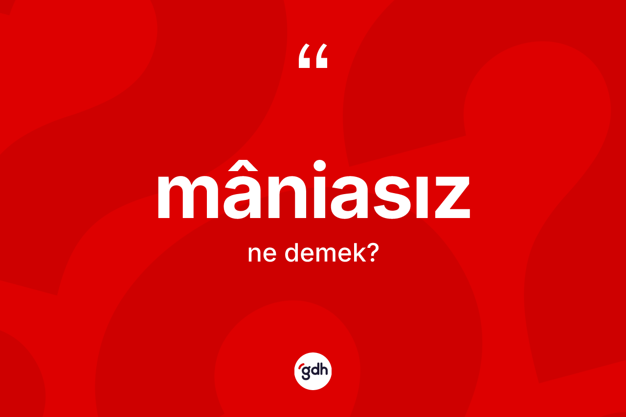 Mâniasız kelimesinin tanımı nedir?
