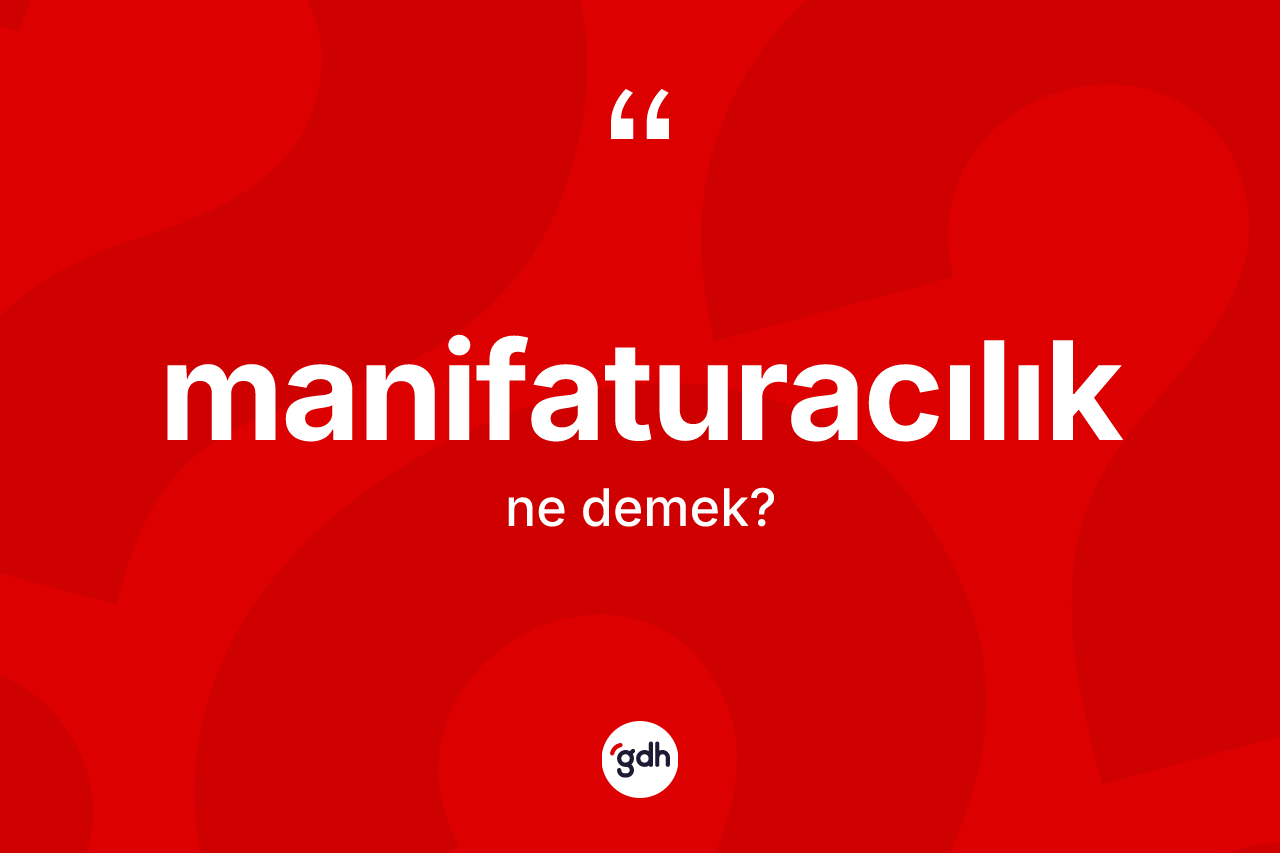 Manifaturacılık kelimesinin tanımı nedir?