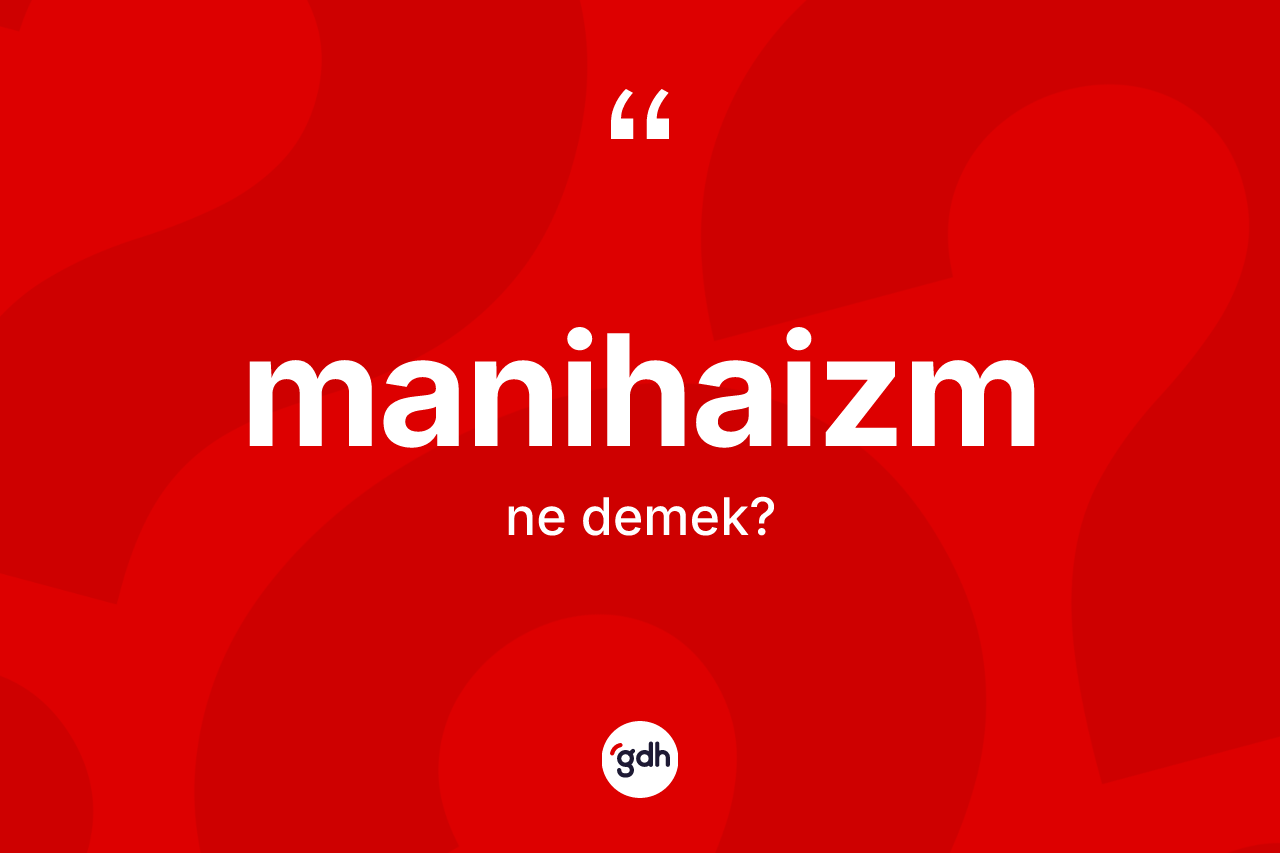 Manihaizm ne anlama gelir? Manihaizm'in sözlükteki anlamı nedir?
