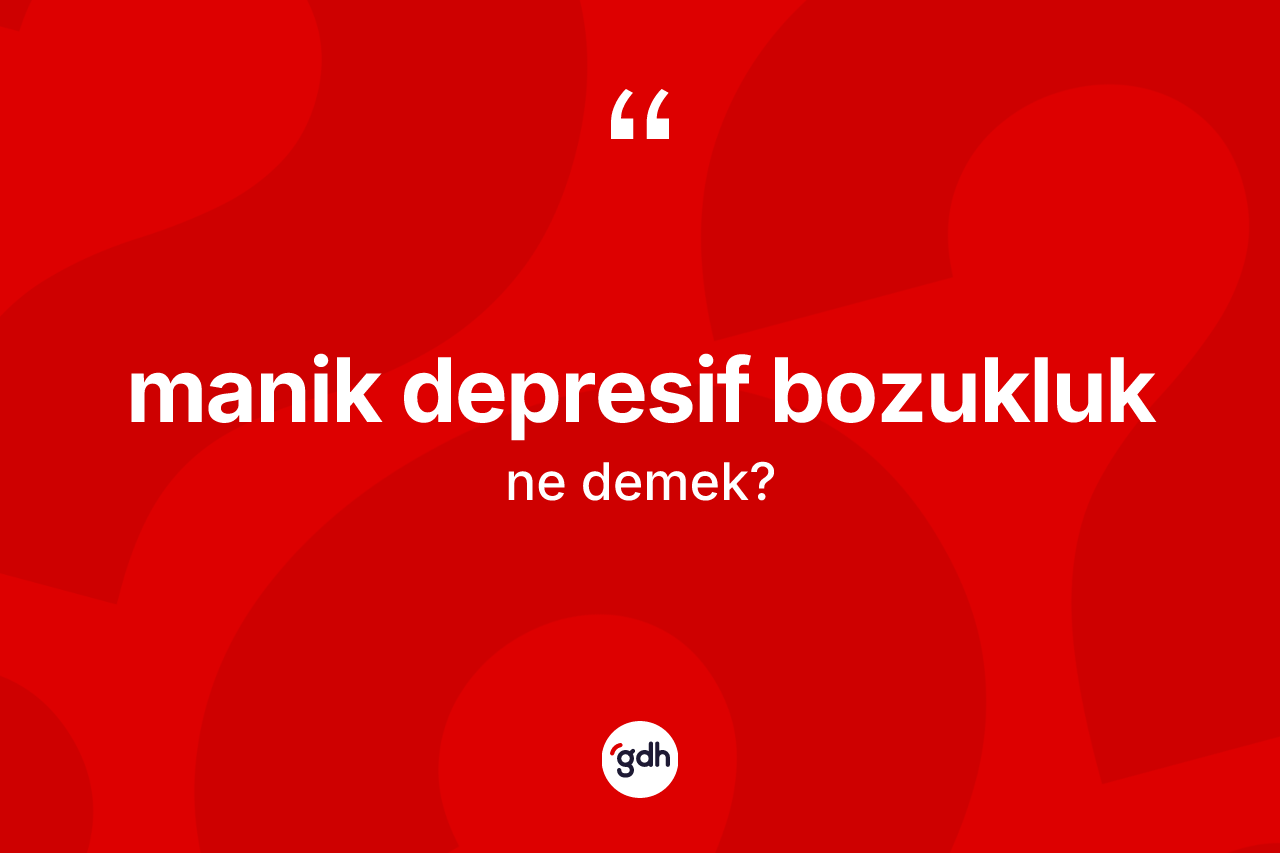 Manik depresif bozukluk kelimesi nedir?