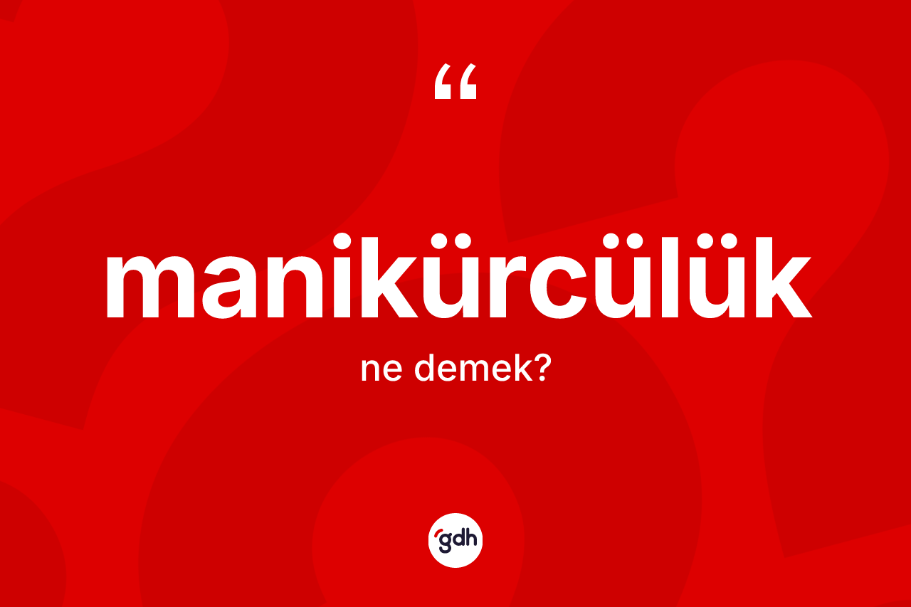 Manikürcülük kelimesinin tanımı nedir?