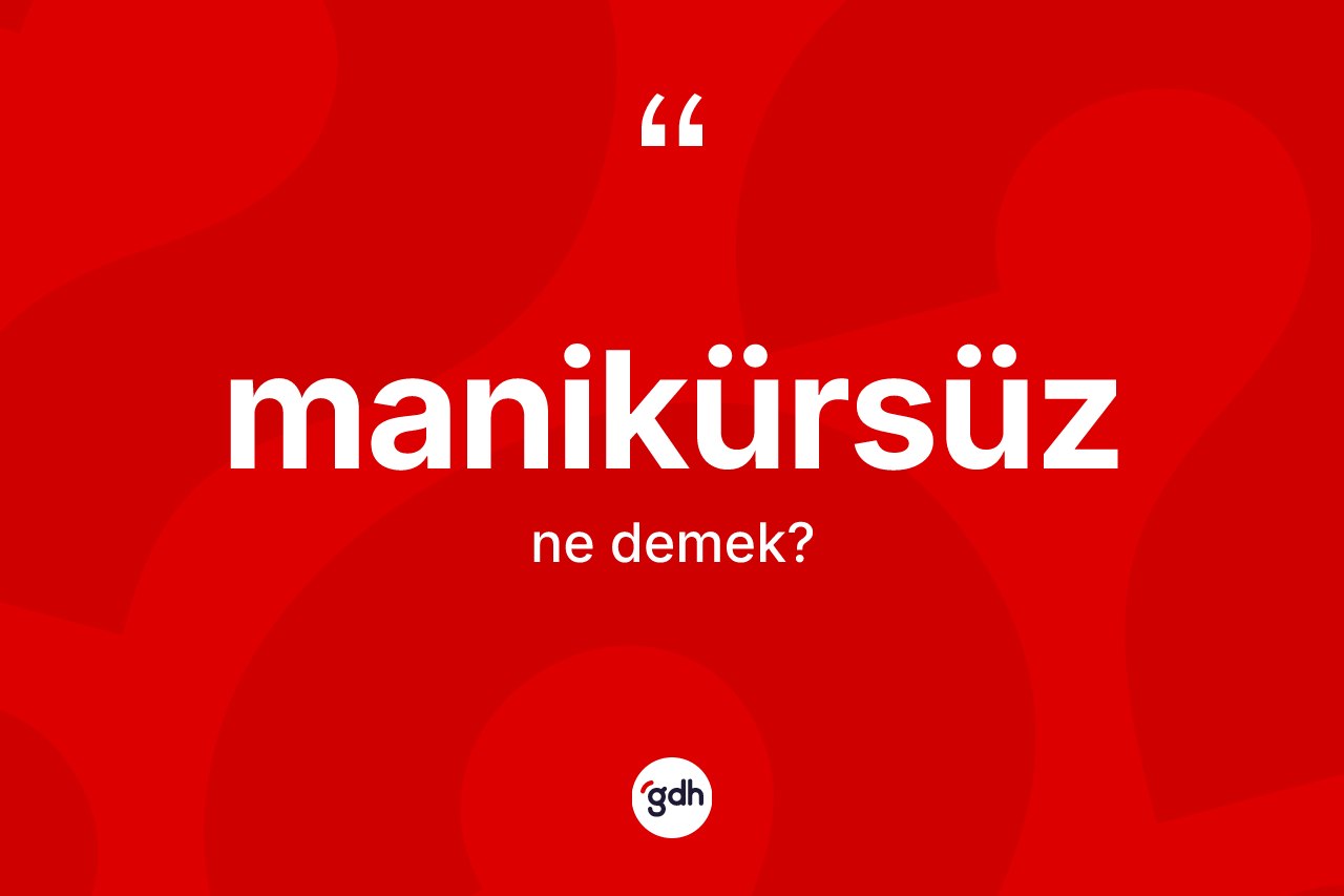 Manikürsüz kelimesinin anlamı nedir? Manikürsüzün TDK'ya göre anlamı nedir?