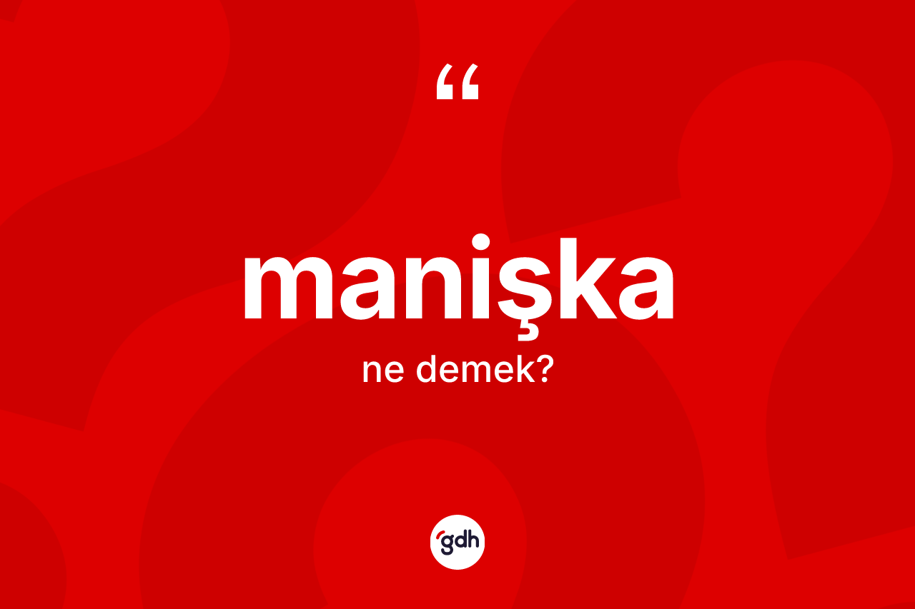 Manişka kelimesinin anlamı nedir?