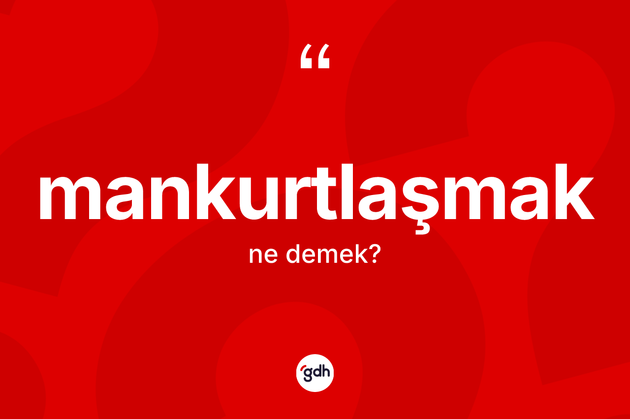 Mankurtlaşmak kelimesi nedir? Mankurtlaşmak kelimesinin TDK'ya göre açıklaması nedir?
