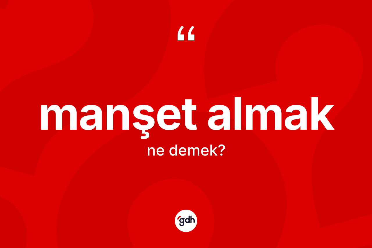 Manşet almak ifadesinin sözlükteki anlamı nedir?