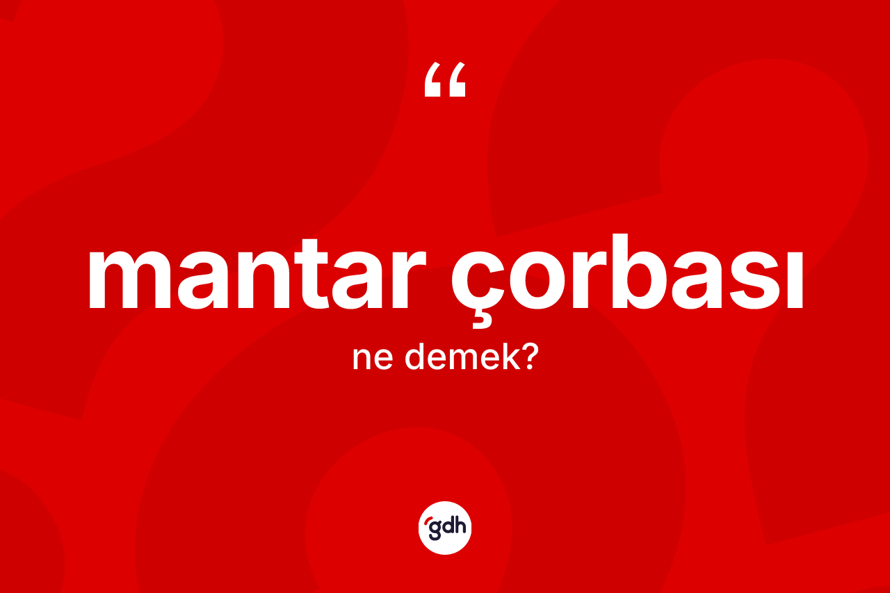 Mantar çorbası kelimesinin sözlükteki tanımı nedir? Mantar çorbasının halk arasındaki kullanımı nasıldır?