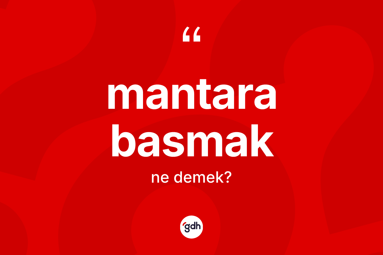 Mantara basmak ifadesinin tanımı nedir? Mantara basmak sözünün TDK tanımı nedir?
