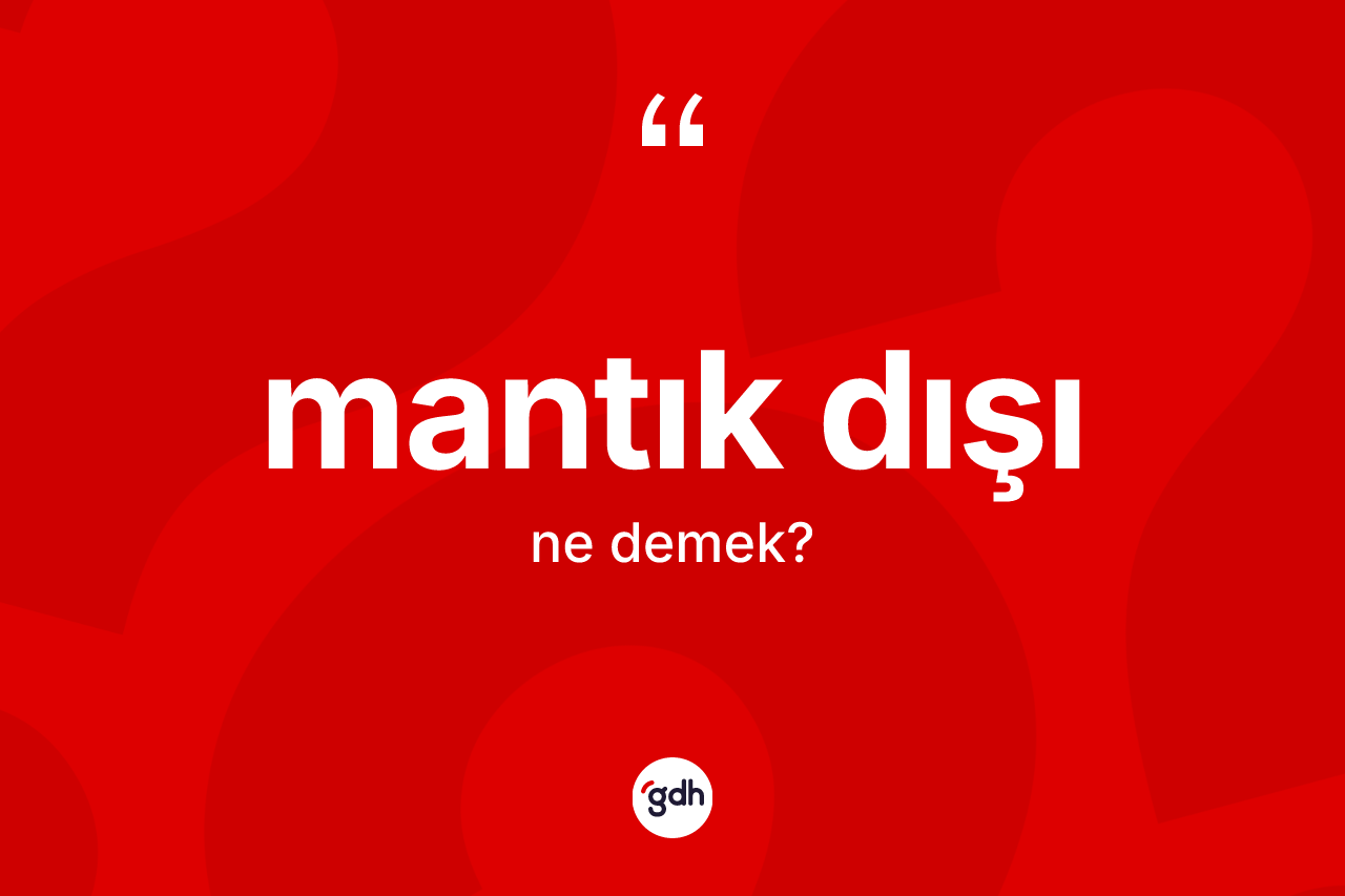 Mantık dışı kelimesi ne anlama gelir?