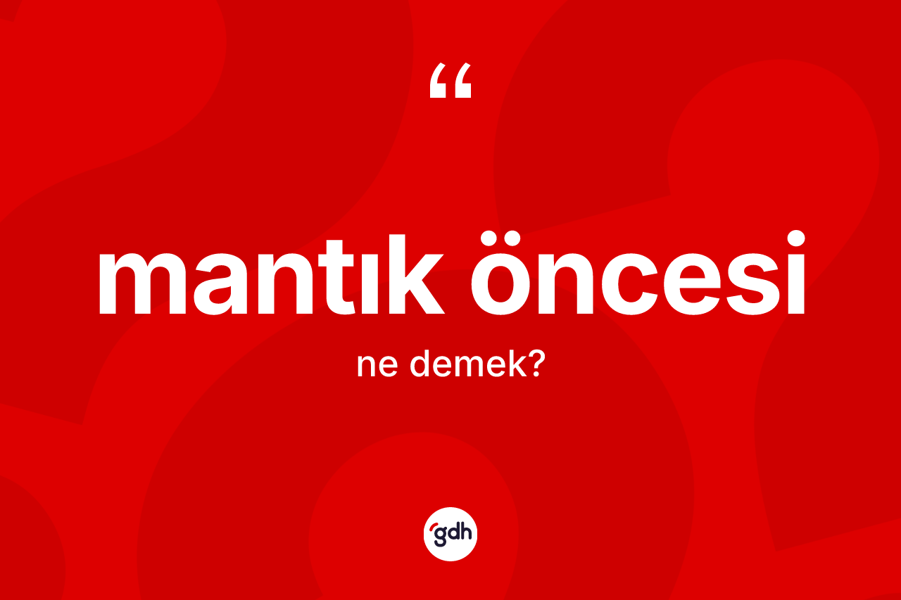 Mantık öncesi kelimesi ne anlama gelir? Mantık öncesinin halk arasındaki kullanımı nasıldır?
