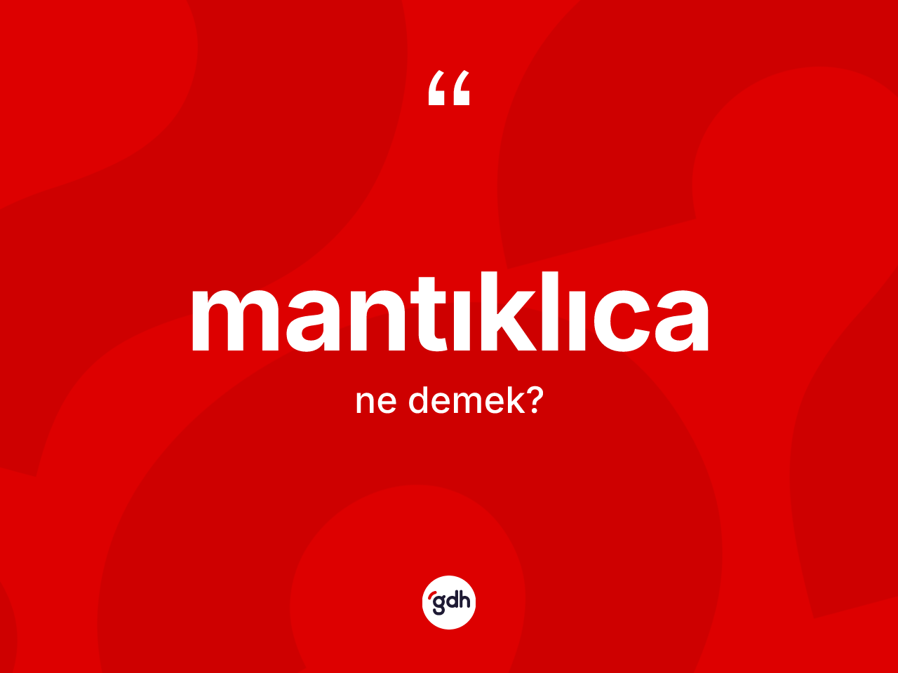 Mantıklıca ne demek? Mantıklıcanın TDK'ya göre anlamı nedir?