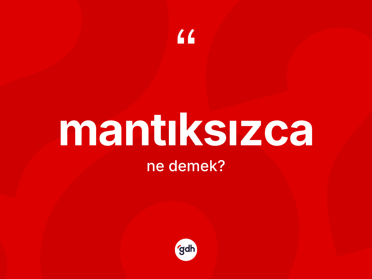 Mantıksızca kelimesinin sözlükteki tanımı nedir? Mantıksızcanın kısaca tanımı nedir?