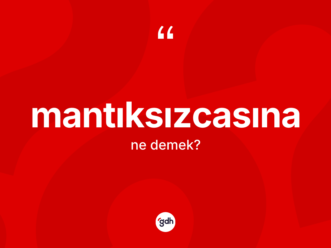 Mantıksızcasına kelimesinin anlamı nedir? Mantıksızcasınanın TDK'ya göre anlamı nedir?