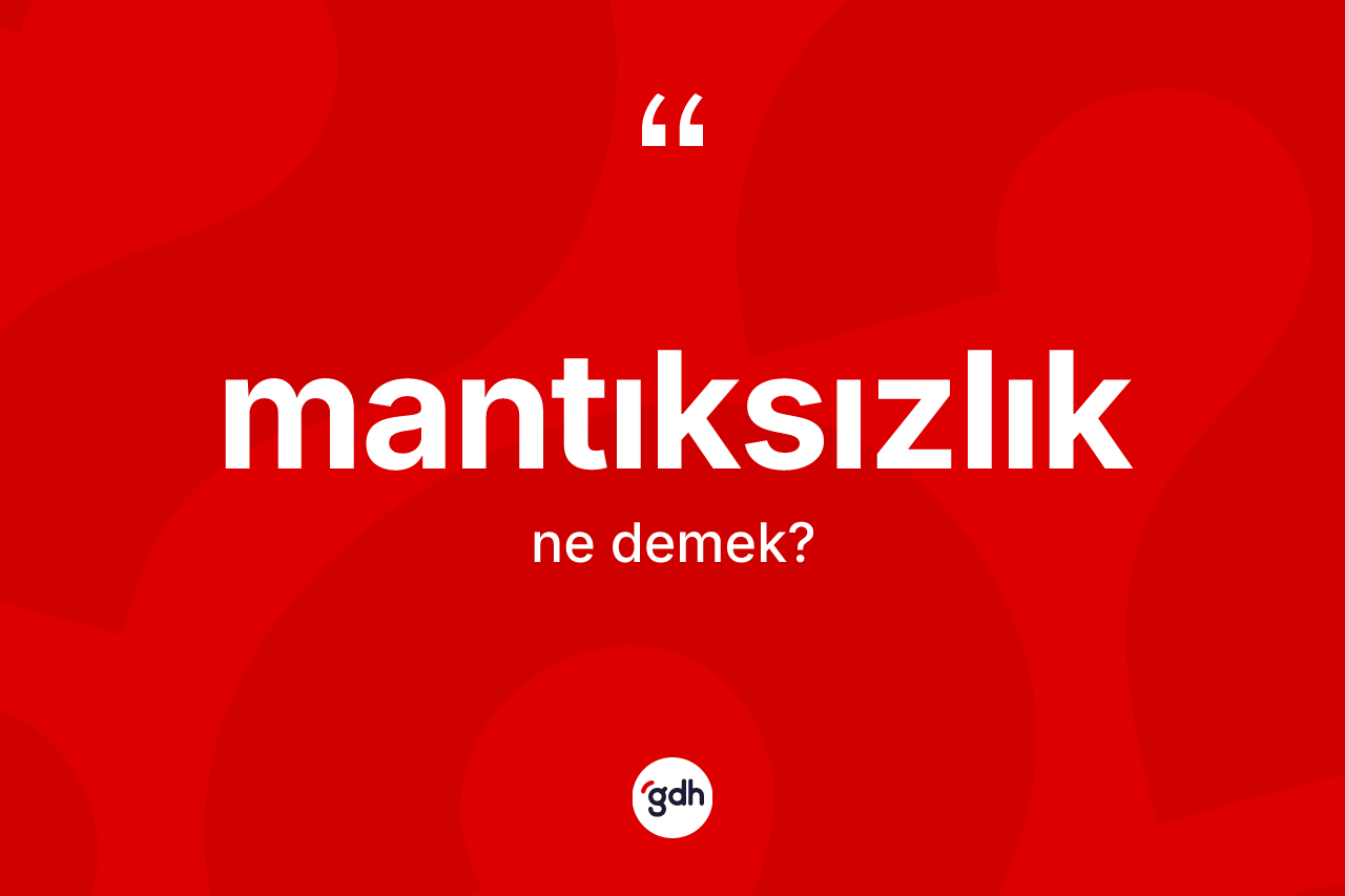 Mantıksızlık kelimesinin sözlükteki tanımı nedir? Mantıksızlığın sözlükteki anlamı nedir?