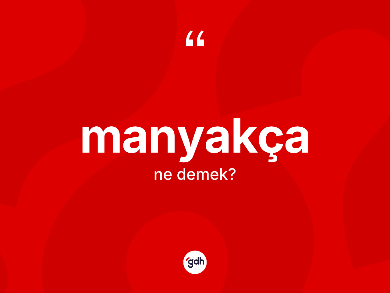 Manyakça ne anlama gelir? Manyakça kelimesinin TDK anlamı nedir?