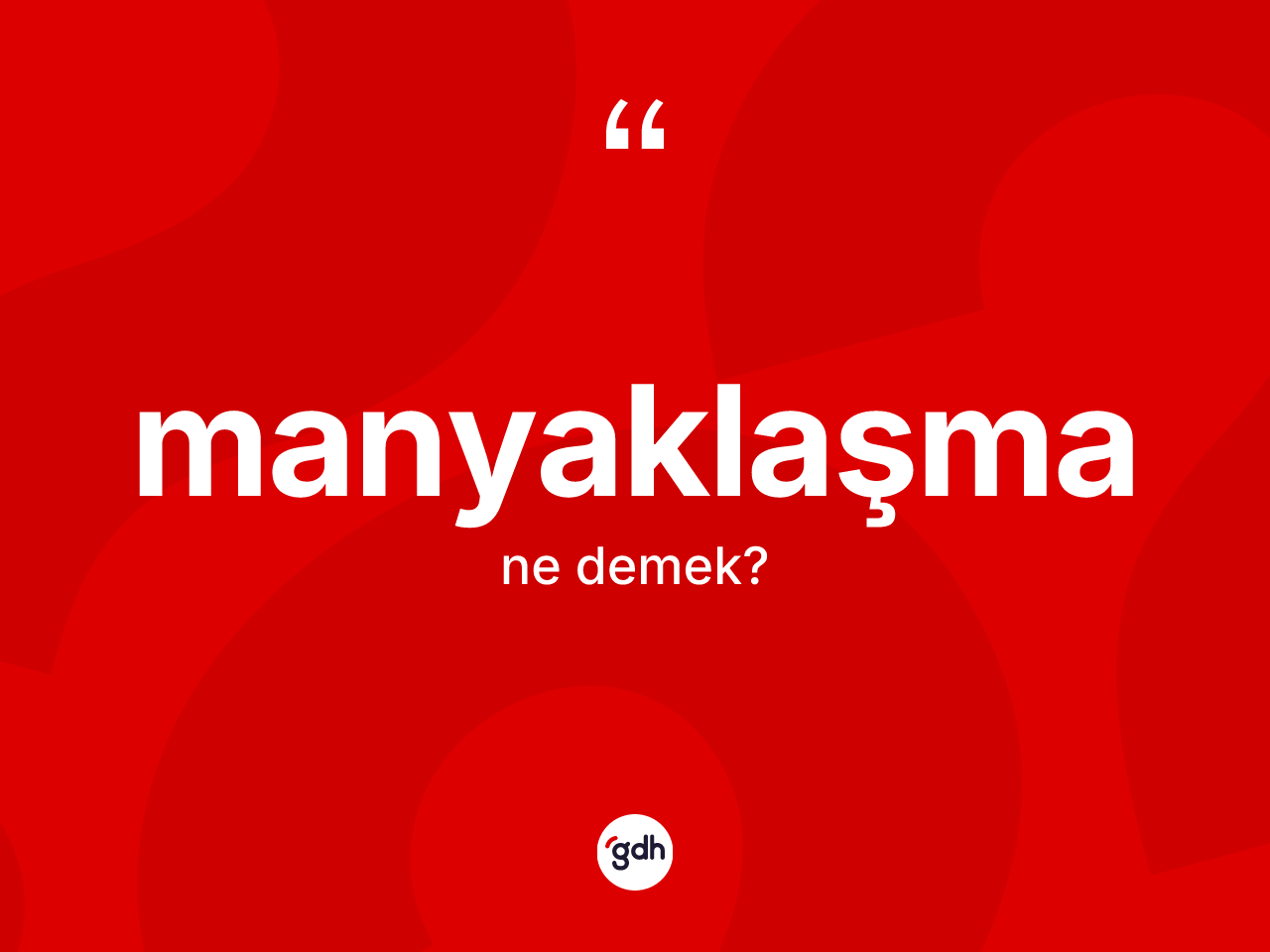 Manyaklaşma ne demek? Manyaklaşma kelimesinin TDK anlamı nedir?