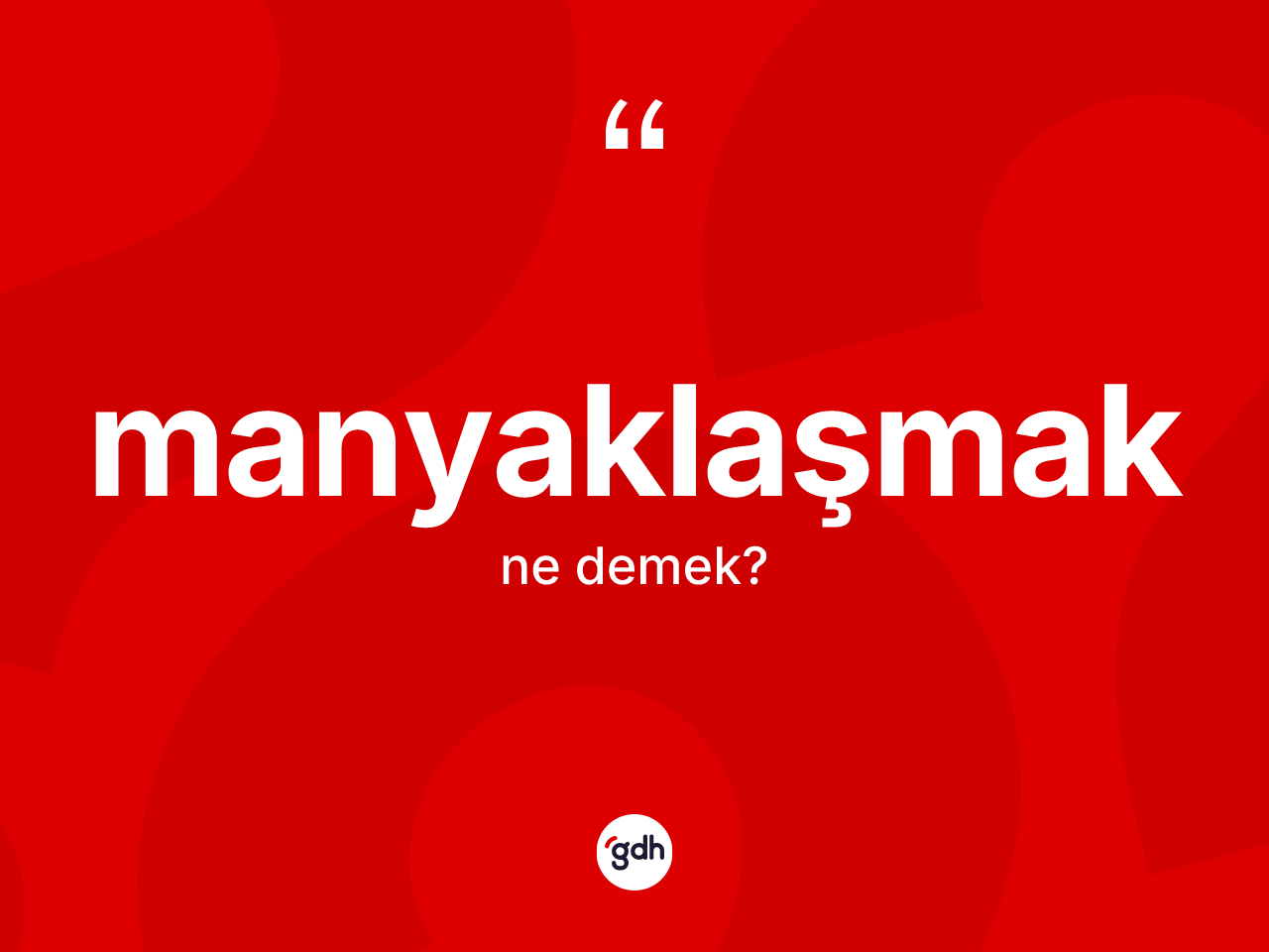 Manyaklaşmak kelimesi nedir? Manyaklaşmak kelimesinin özellikleri nelerdir?