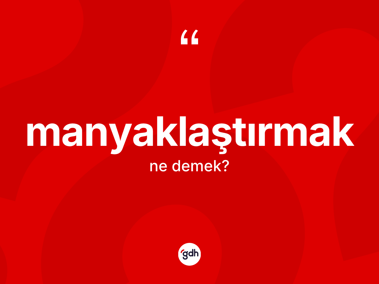Manyaklaştırmak kelimesinin anlamı nedir? Manyaklaştırmağın halk arasındaki kullanımı nasıldır?