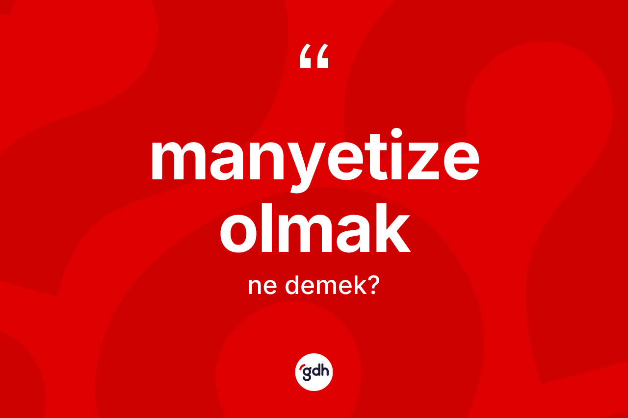 Manyetize olmak sözü ne demektir?