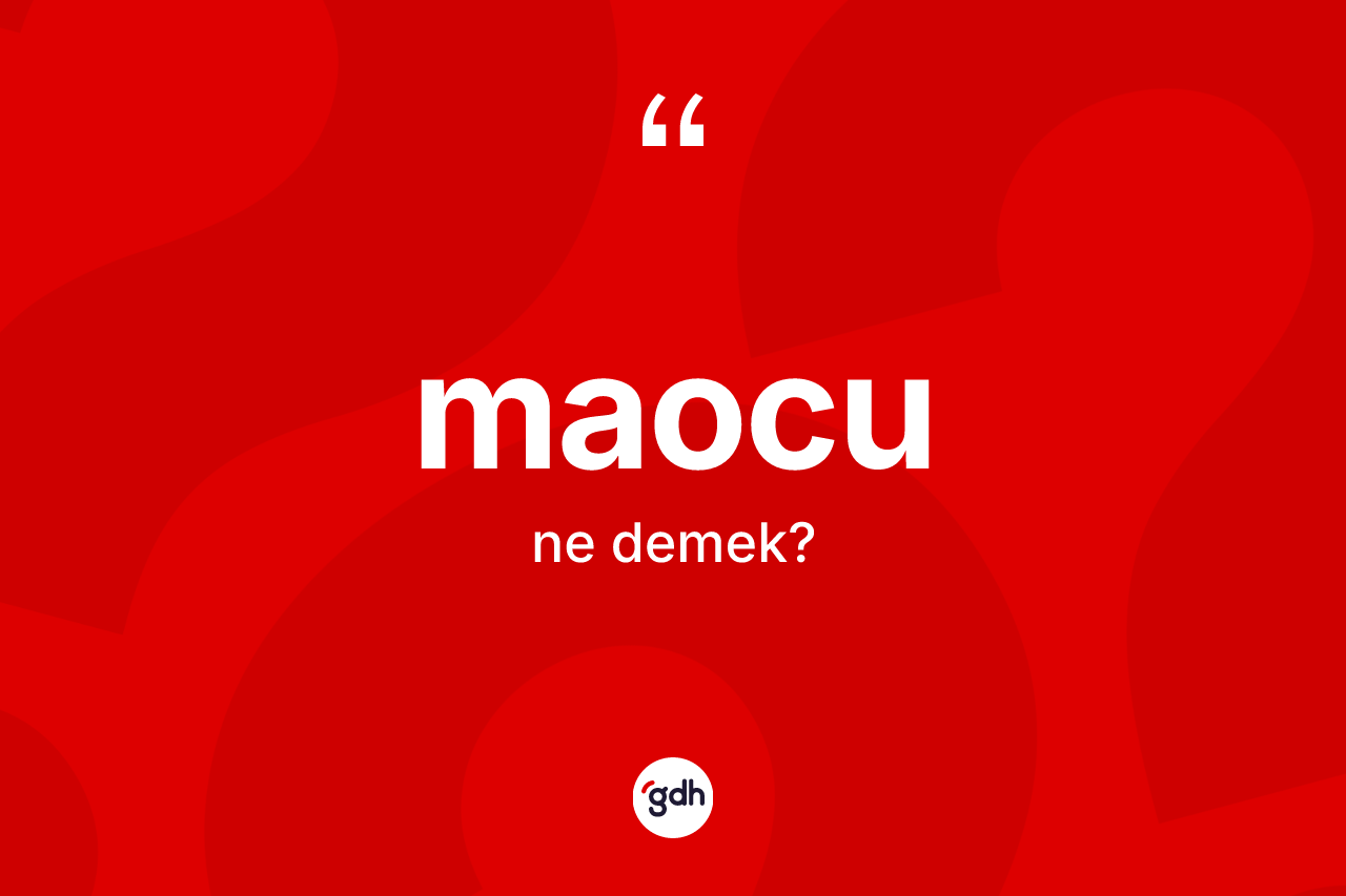 Maocu ne anlama gelir? Maocu kelimesinin kaç farklı anlamı var?