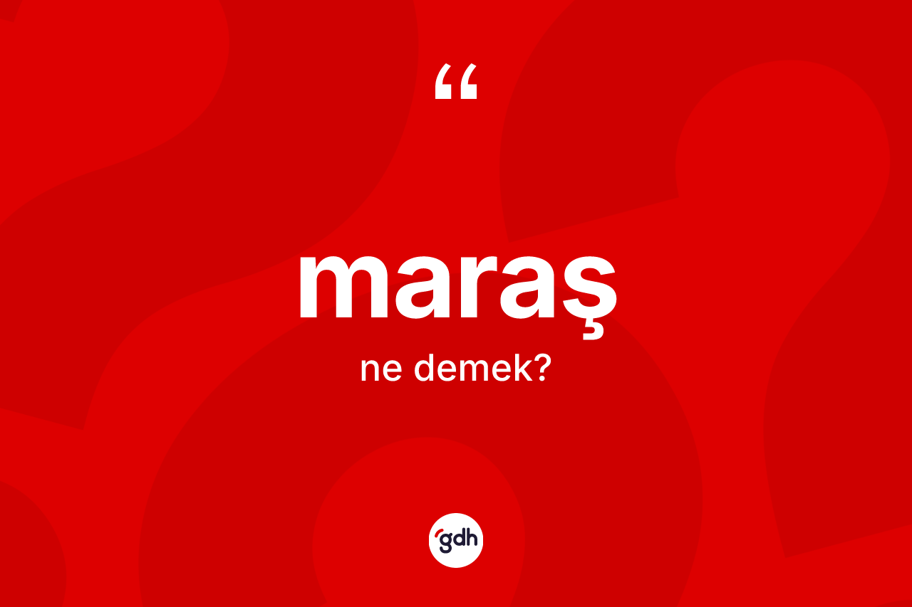 Maraş kelimesinin tanımı nedir? Maraş'ın TDK'ya göre anlamı nedir?