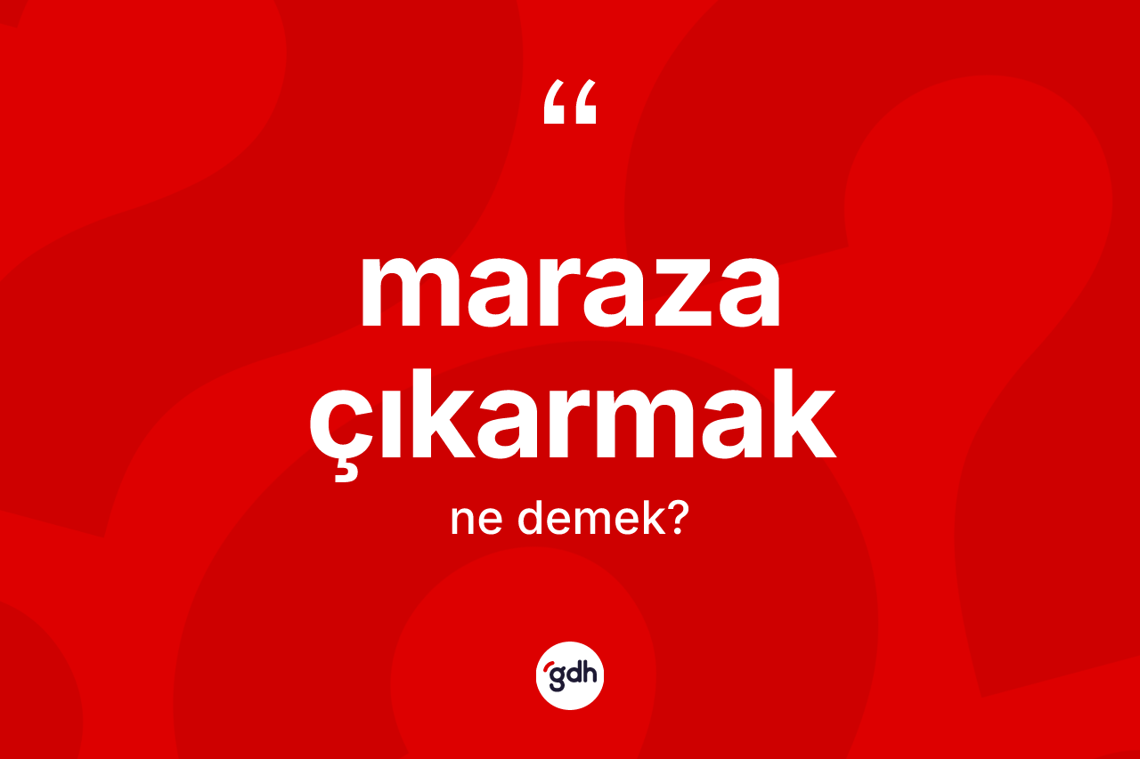 Maraza çıkarmak sözü ne demektir? Maraza çıkarmak sözünün TDK tanımı nedir?