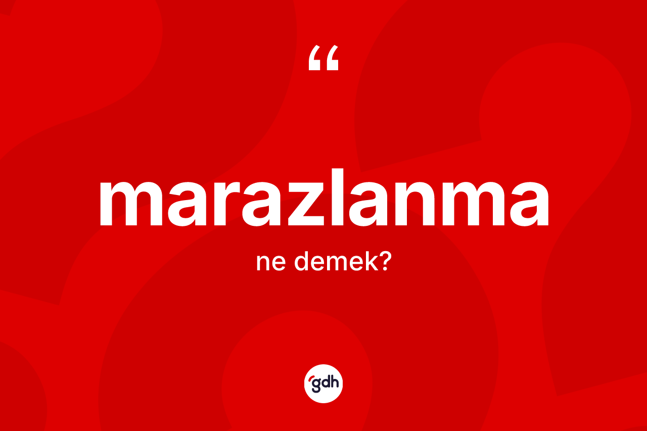 Marazlanma kelimesinin sözlükteki tanımı nedir? Marazlanmanın TDK'ya göre anlamı nedir?