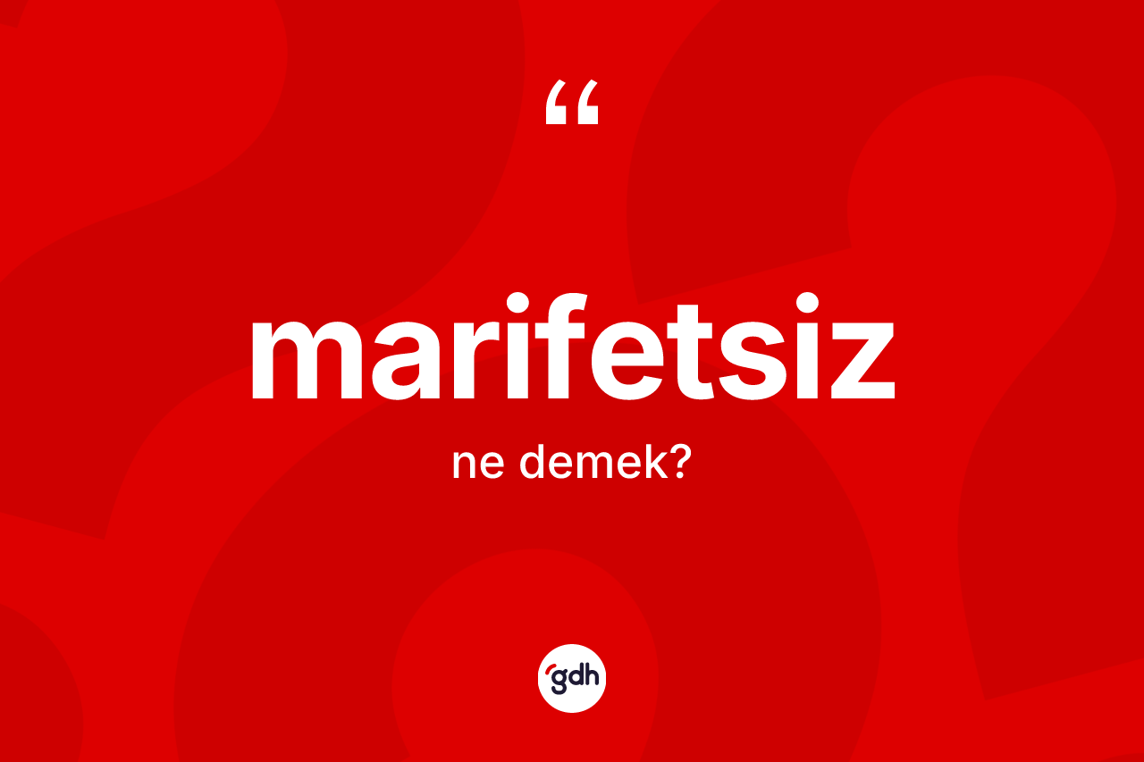 Marifetsiz ne anlama gelir? Marifetsiz kelimesinin özellikleri nelerdir?