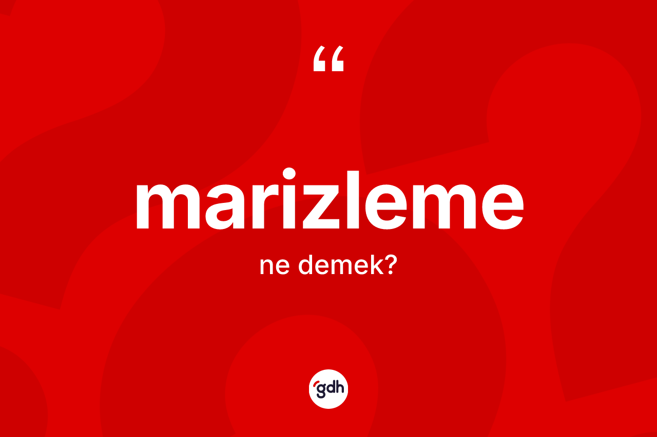 Marizleme kelimesinin sözlükteki tanımı nedir? Marizlemenin TDK'ya göre anlamı nedir?