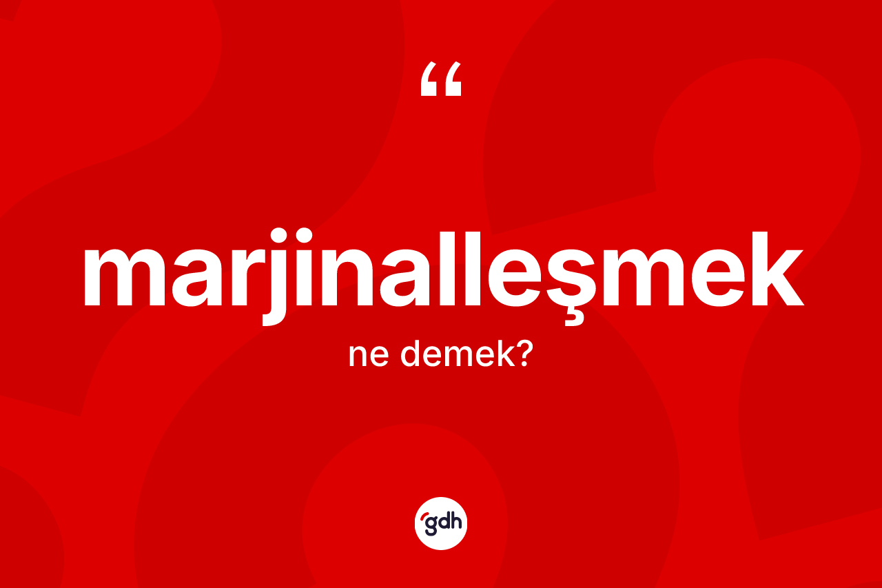 Marjinalleşmek kelimesi nedir? Marjinalleşmeğin TDK'ya göre anlamı nedir?