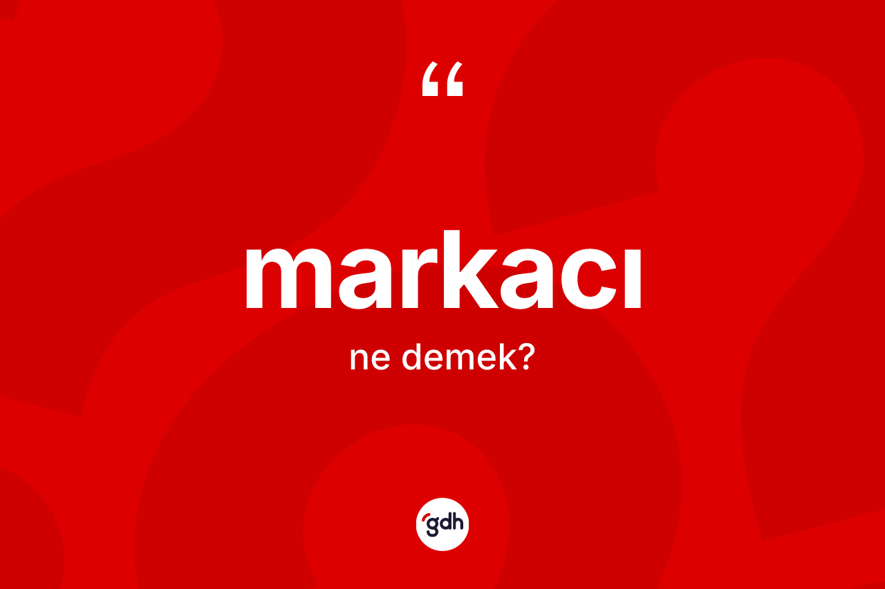 Markacı ne anlama gelir? Markacı kelimesinin TDK anlamı nedir?