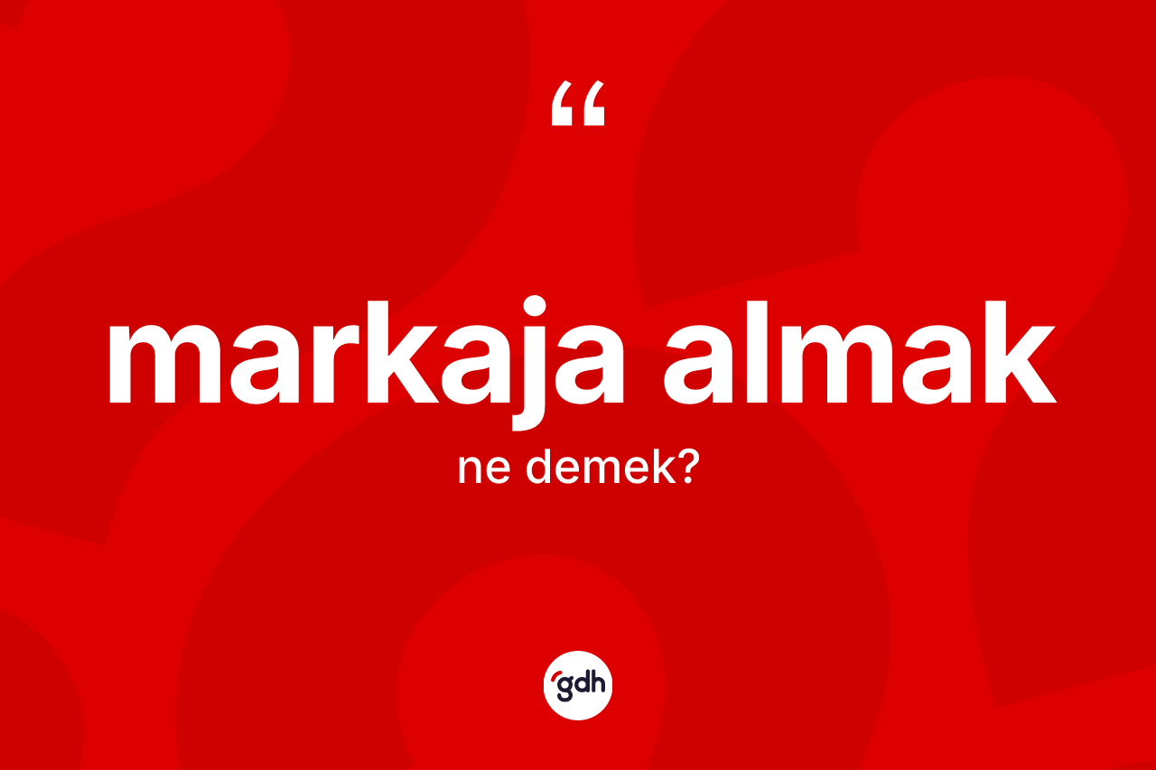 Markaja almak ne demektir?