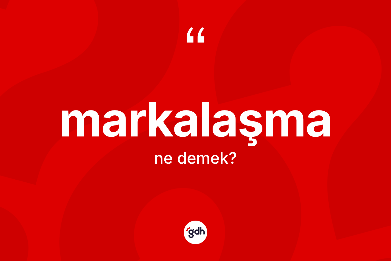 Markalaşma kelimesinin tanımı nedir? Markalaşma kelimesinin TDK'ya göre açıklaması nedir?