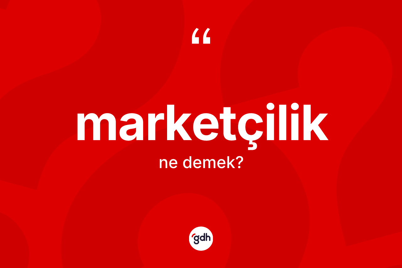 Marketçilik ne demek? Marketçiliğin TDK'ya göre anlamı nedir?