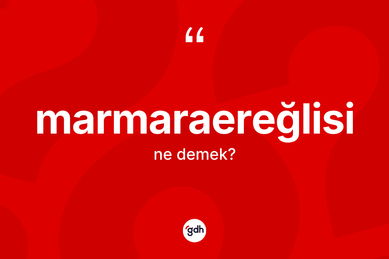 Marmaraereğlisi kelimesi ne anlama gelir? Marmaraereğlisi kelimesinin kaç farklı anlamı var?