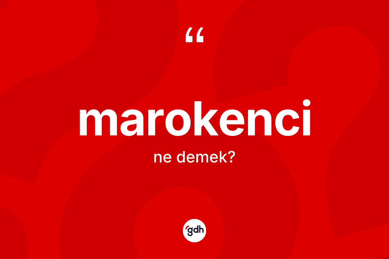 Marokenci nedir? Marokenci kelimesinin TDK'ya göre açıklaması nedir?