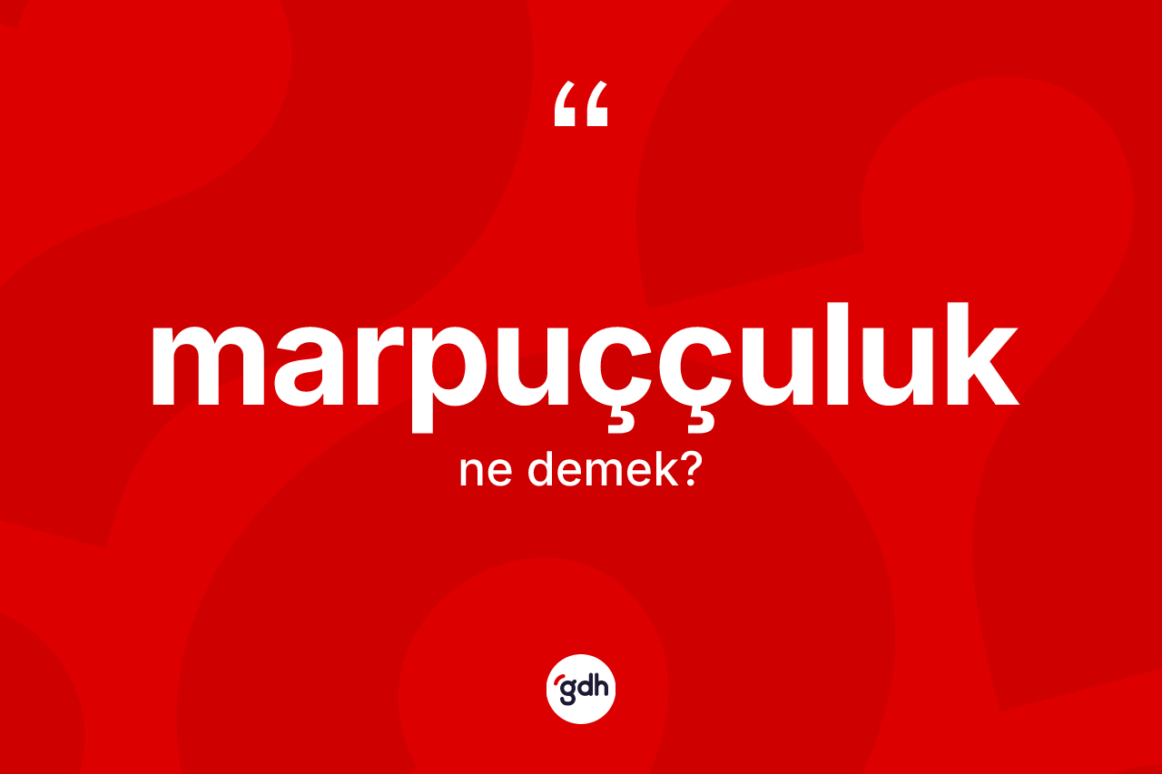 Marpuççuluk ne anlama gelir?