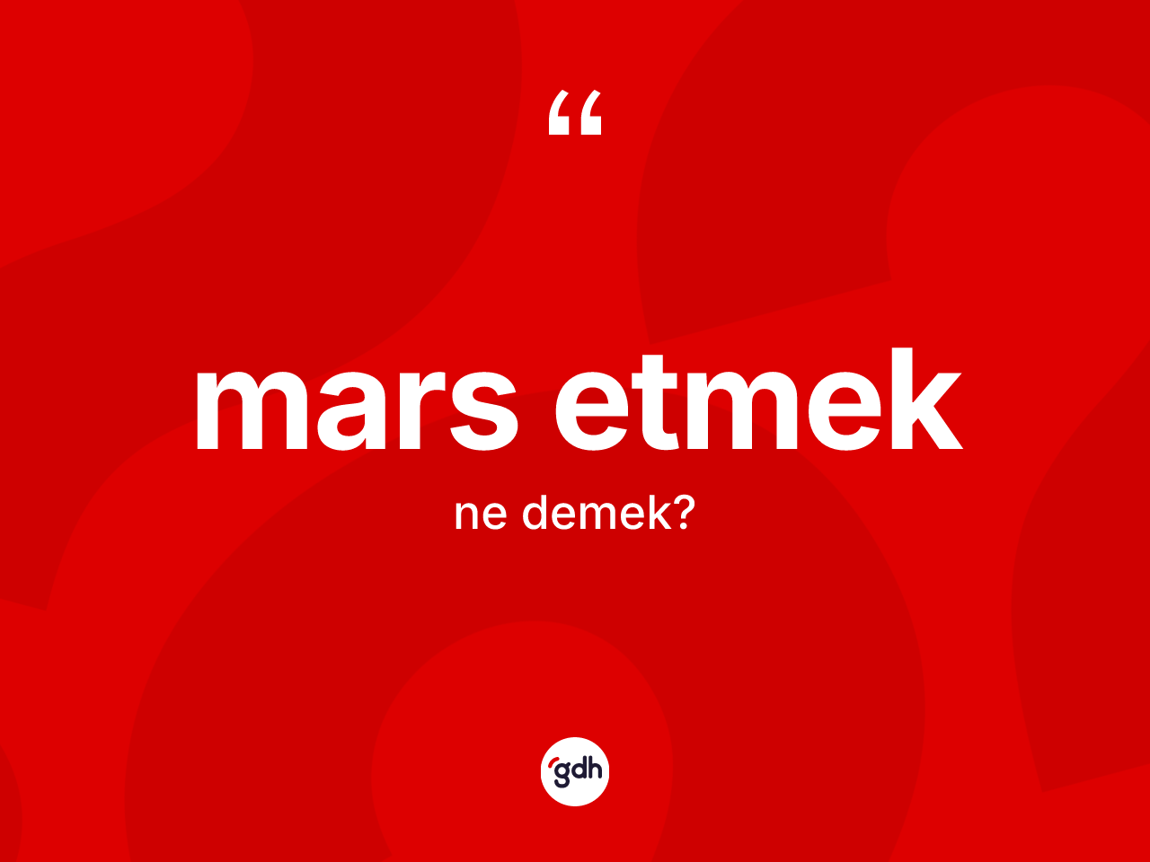 Mars etmek ifadesinin kısaca tanımı nedir? Mars etmek ifadesi hangi durumlarda kullanılır