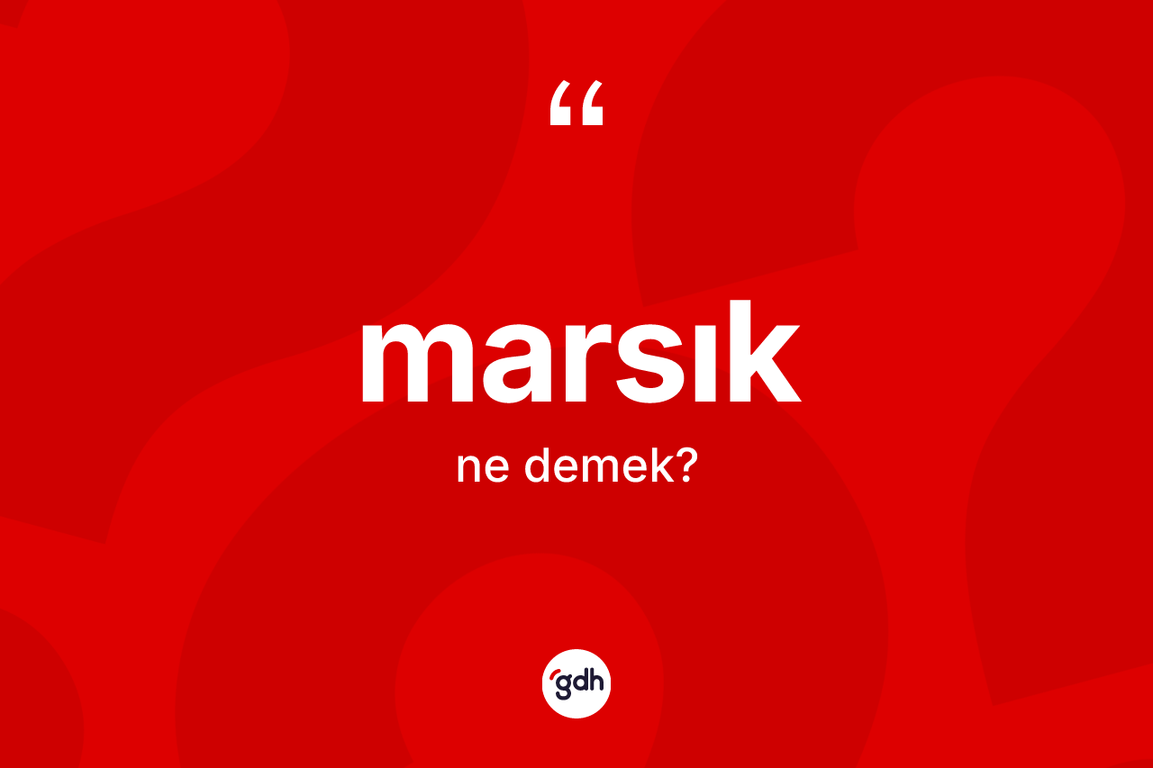 Marsık kelimesinin sözlükteki tanımı nedir? Marsık kelimesinin özellikleri nelerdir?