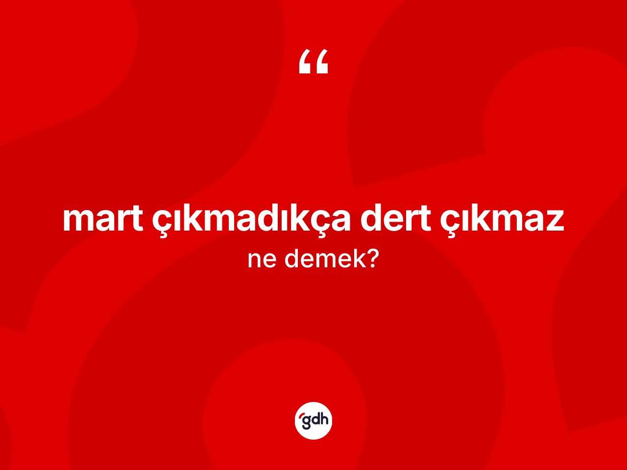 Mart çıkmadıkça dert çıkmaz nedir? Mart çıkmadıkça dert çıkmaz sözü hangi durumlarda kullanılır?