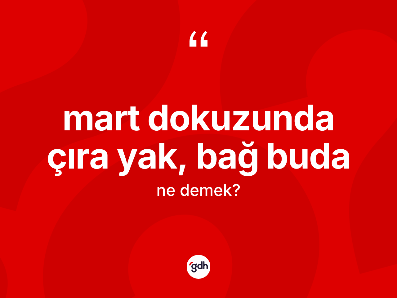 Mart dokuzunda çıra yak, bağ buda nedir? Mart dokuzunda çıra yak, bağ buda sözü nerede kullanılır?